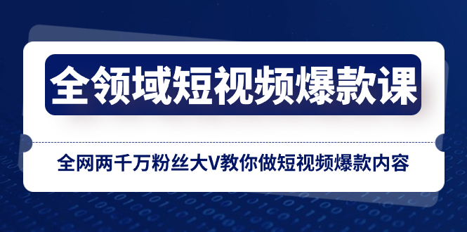 全领域 短视频爆款课，全网两千万粉丝大V教你做短视频爆款内容 - 智识科技网-智识科技网