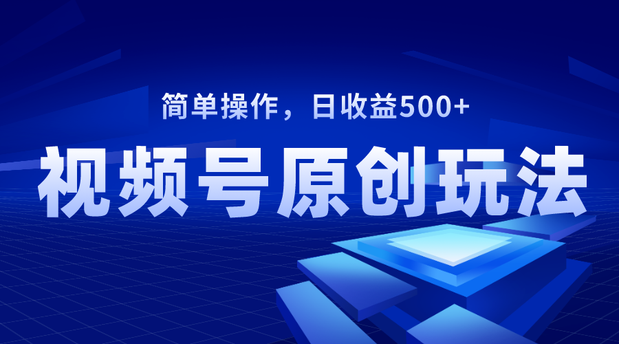 视频号原创视频玩法，日收益500+ - 智识科技网-智识科技网