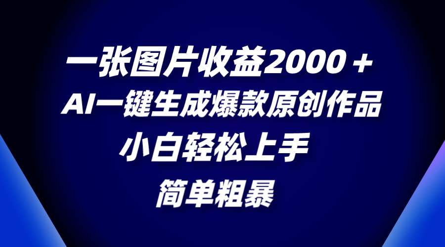 一张图片收益2000＋，AI一键生成爆款原创作品，简单粗暴，小白轻松上手 - 智识科技网-智识科技网