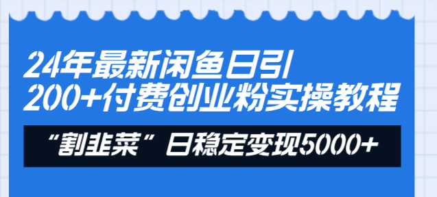 24年最新闲鱼日引200+付费创业粉，割韭菜每天5000+收益实操教程！ - 智识科技网-智识科技网