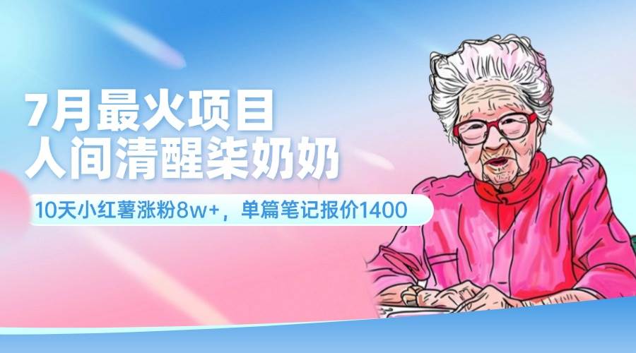 7月最火项目，人间清醒柒奶奶，10天小红薯涨粉8w+，单篇笔记报价1400. - 智识科技网-智识科技网