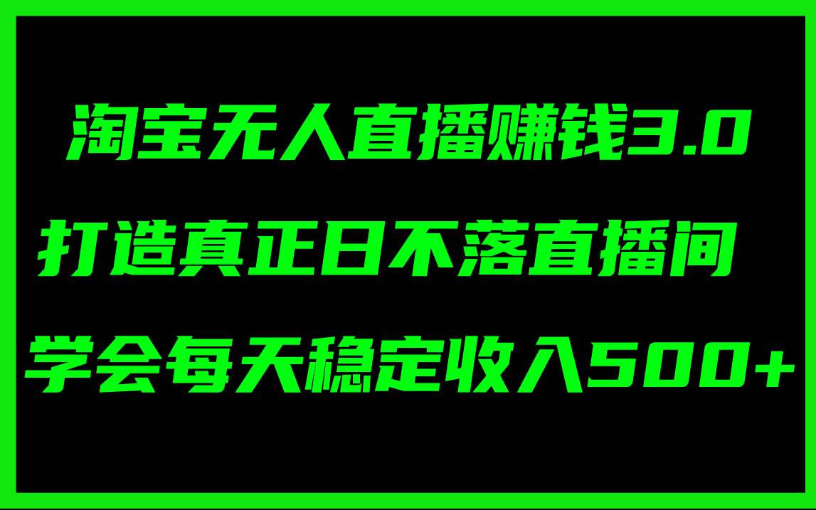 淘宝无人直播赚钱3.0，打造真正日不落直播间 ，学会每天稳定收入500+ - 智识科技网-智识科技网