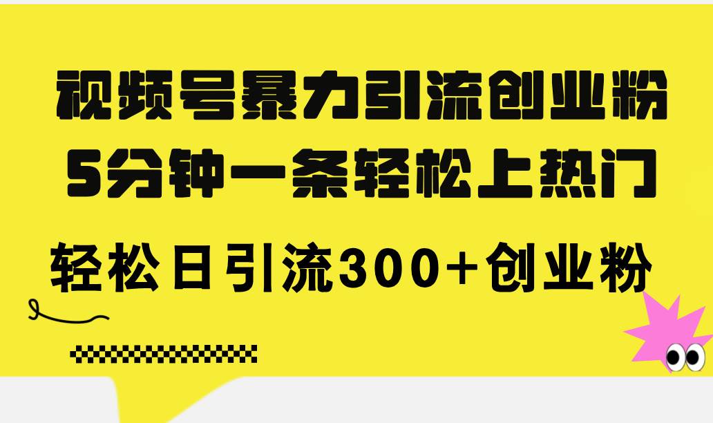 视频号暴力引流创业粉，5分钟一条轻松上热门，轻松日引流300+创业粉 - 智识科技网-智识科技网