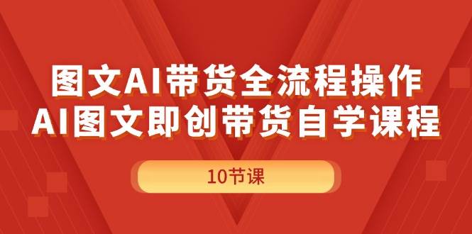 图文AI带货全流程操作，AI图文即创带货自学课程 - 智识科技网-智识科技网