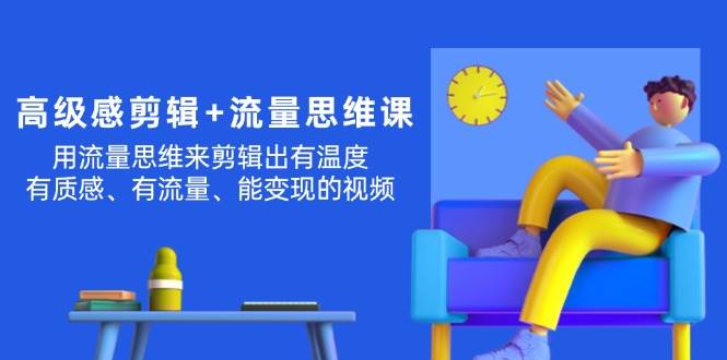 图片[1]-高级感 剪辑+流量思维：用流量思维剪辑出有温度/有质感/有流量/能变现视频 - 智识科技网-智识科技网