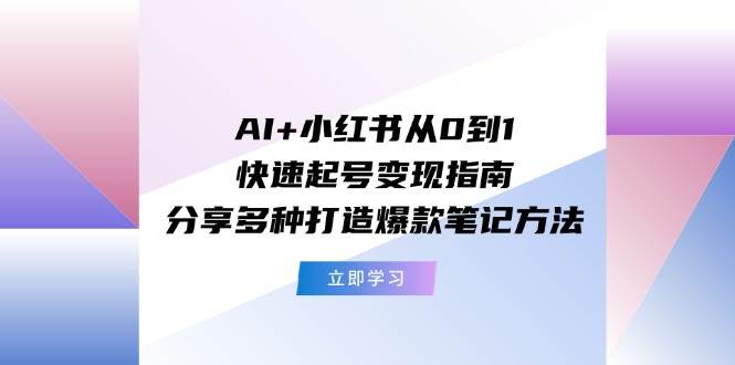 图片[1]-AI+小红书从0到1快速起号变现指南：分享多种打造爆款笔记方法 - 智识科技网-智识科技网