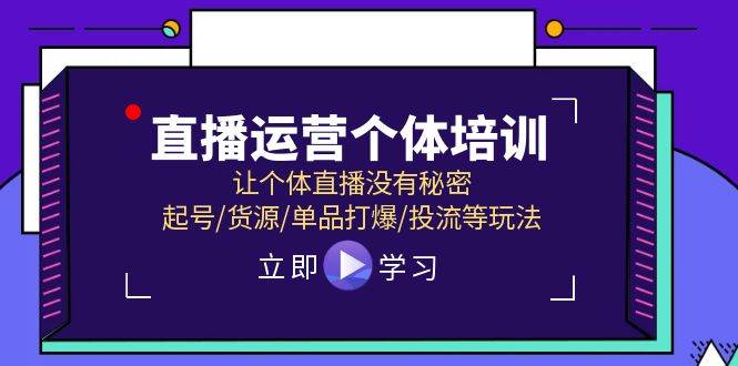直播运营个体培训，让个体直播没有秘密，起号/货源/单品打爆/投流等玩法 - 智识科技网-智识科技网