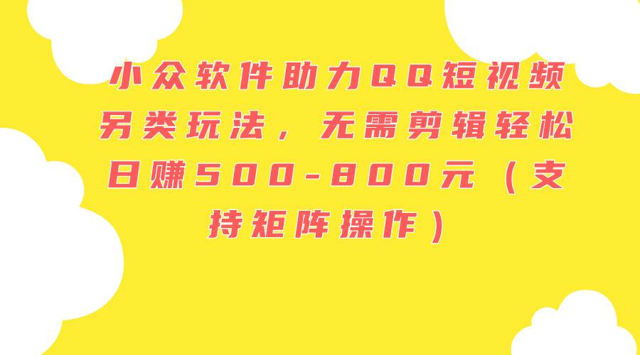 图片[1]-小众软件助力QQ短视频另类玩法，无需剪辑轻松日赚500-800元（支持矩阵... - 智识科技网-智识科技网