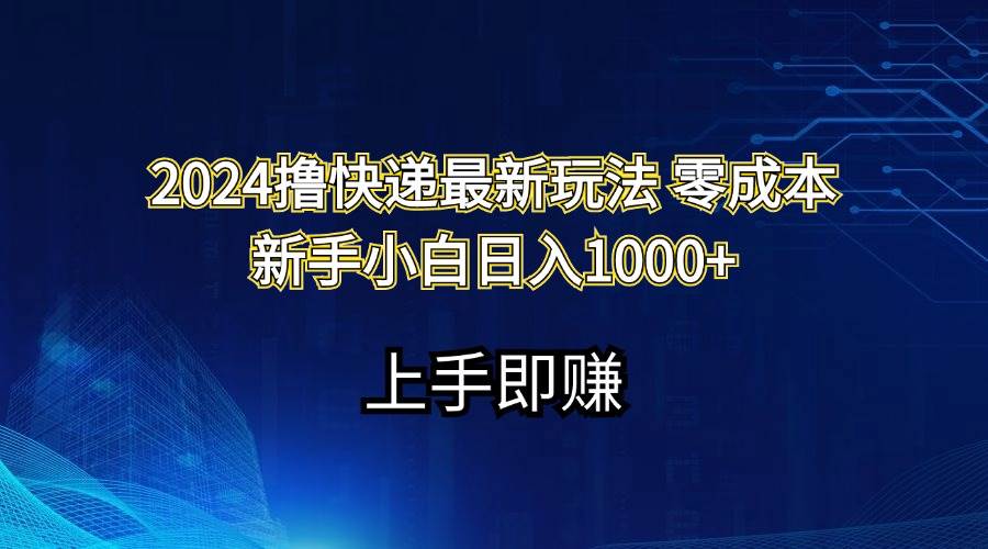 2024撸快递最新玩法零成本新手小白日入1000+ - 智识科技网-智识科技网