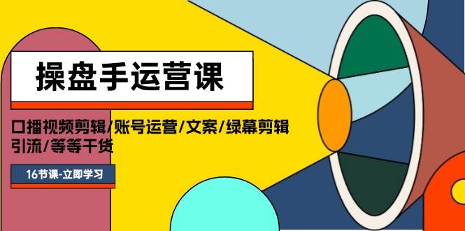 图片[1]-操盘手运营课程：口播视频剪辑/账号运营/文案/绿幕剪辑/引流/干货/16节 - 智识科技网-智识科技网