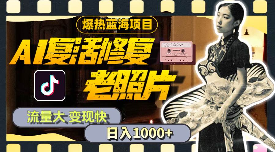 暴热蓝海项目，AI复活修复老照片，流量大 变现快 一天收入1000+教程+素材 - 智识科技网-智识科技网