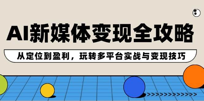 AI新媒体变现全攻略：从定位到盈利，玩转多平台实战与变现技巧 - 智识科技网-智识科技网