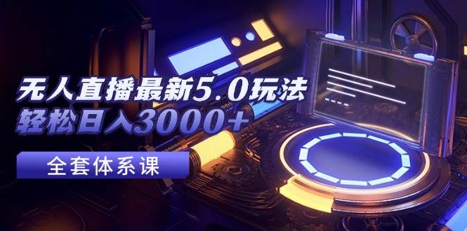 无人直播最新5.0玩法，轻松日入3000+ - 智识科技网-智识科技网