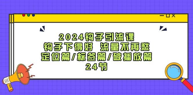 图片[1]-2024钩子·引流课：钩子下得好 流量不再愁，定位篇/标签篇/破播放篇/24节 - 智识科技网-智识科技网