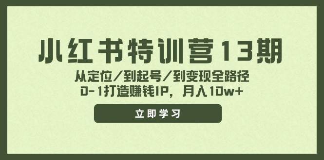 小红书特训营13期，从定位/到起号/到变现全路径，0-1打造赚钱IP，月入10w+ - 智识科技网-智识科技网