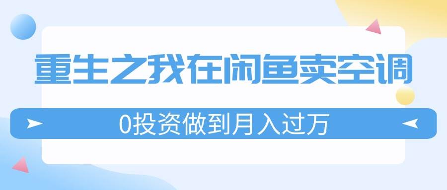重生之我在闲鱼卖空调，0投资做到月入过万，迎娶白富美，走上人生巅峰 - 智识科技网-智识科技网