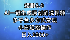 一键生成原创解说视频I，短剧6.0 AI，小白轻松操作，日入1000+，多平台多方式变现 - 智识科技网-智识科技网