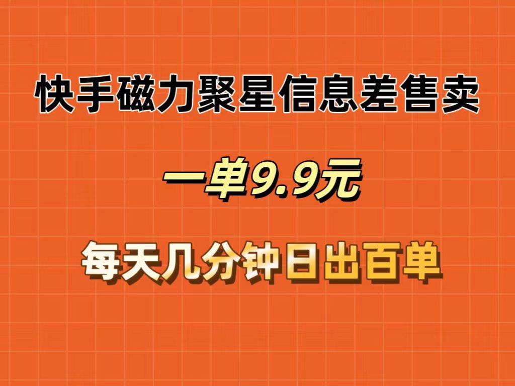 快手磁力聚星信息差售卖，一单9.9.每天几分钟，日出百单 - 智识科技网-智识科技网