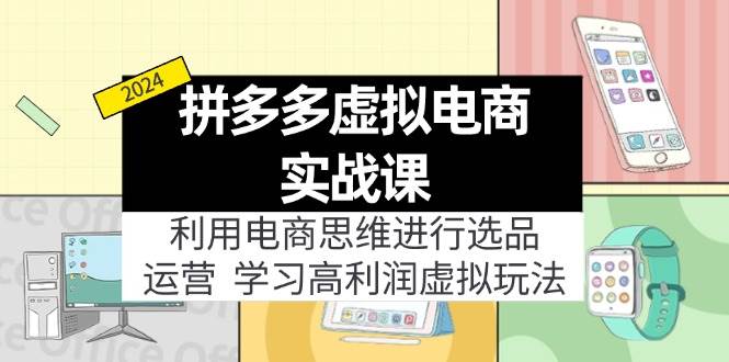 拼多多虚拟电商实战课：利用电商思维进行选品+运营，学习高利润虚拟玩法 - 智识科技网-智识科技网