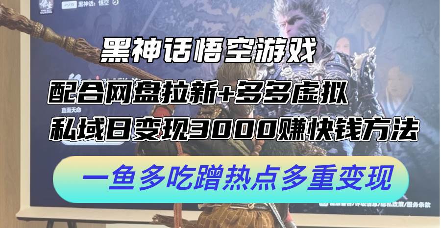 黑神话悟空游戏配合网盘拉新+多多虚拟+私域日变现3000+赚快钱方法。... - 智识科技网-智识科技网