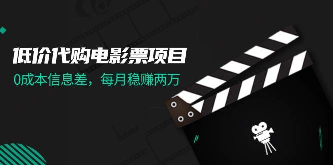 低价代购电影票项目，0成本信息差，每月稳赚两万！ - 智识科技网-智识科技网