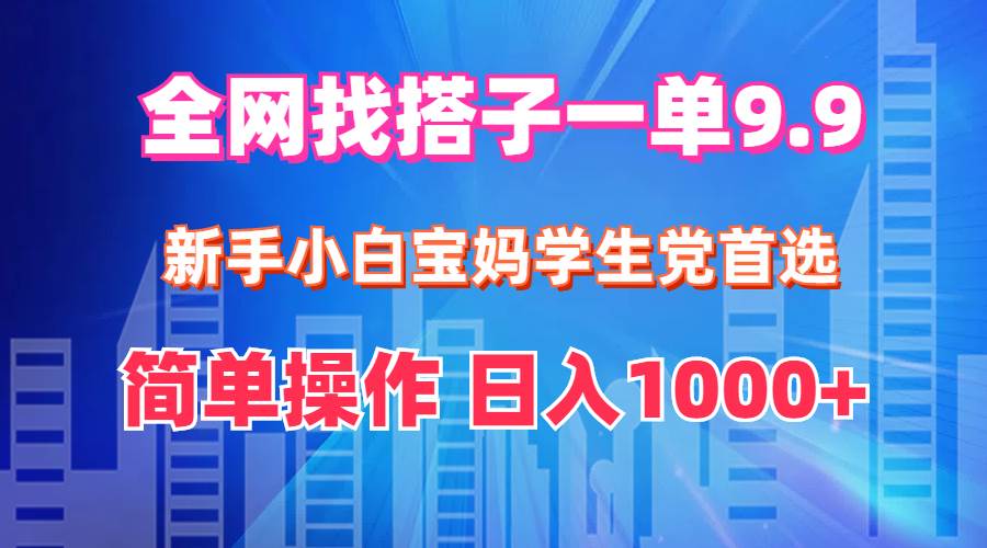 全网找搭子1单9.9 新手小白宝妈学生党首选 简单操作 日入1000+ - 智识科技网-智识科技网