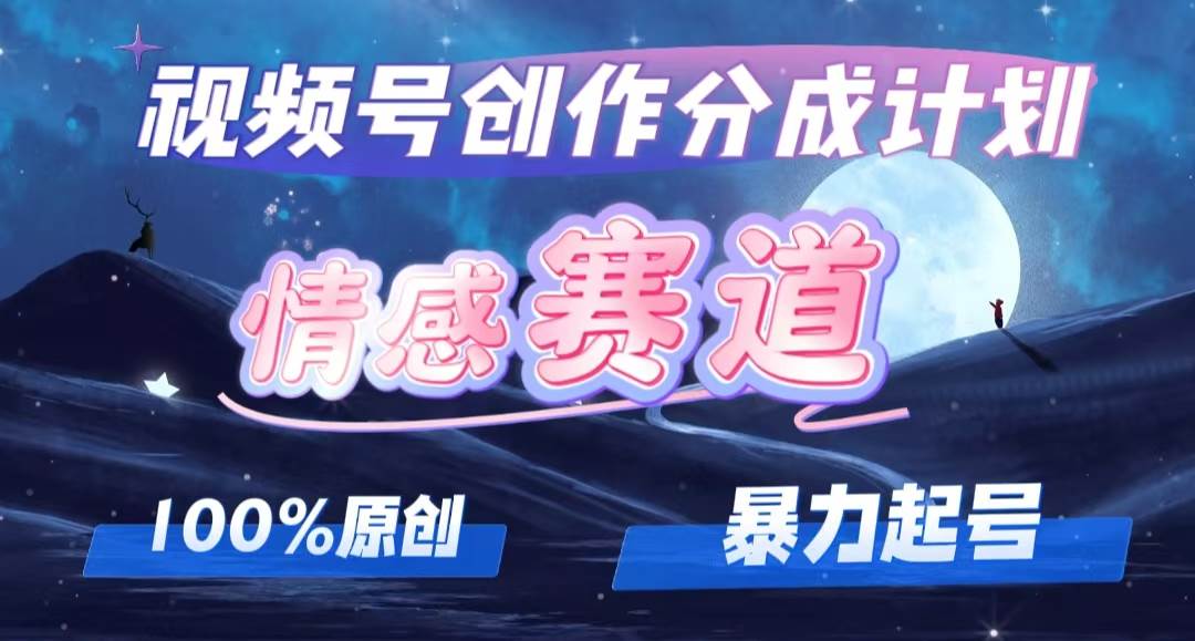 详解视频号创作者分成项目之情感赛道，暴力起号，可同步多平台，实现睡... - 智识科技网-智识科技网