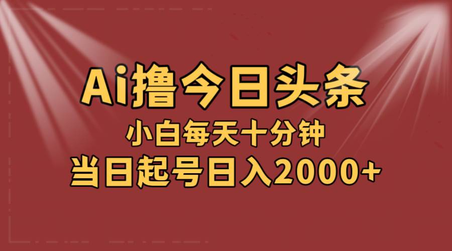 AI撸爆款头条，当天起号，可矩阵，第二天见收益，小白无脑轻松日入2000+ - 智识科技网-智识科技网