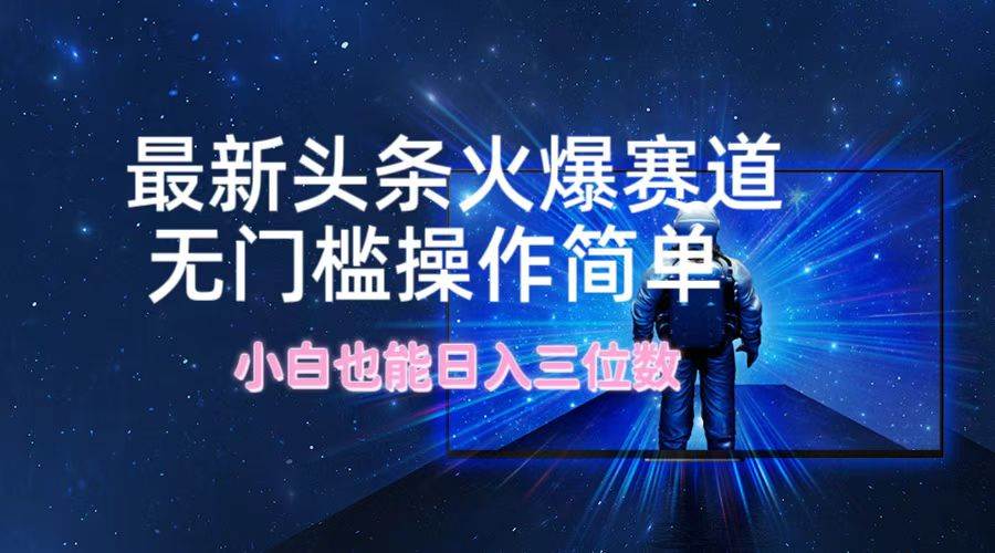 最新头条火爆赛道，无门槛操作简单，小白也能日入三位数 - 智识科技网-智识科技网
