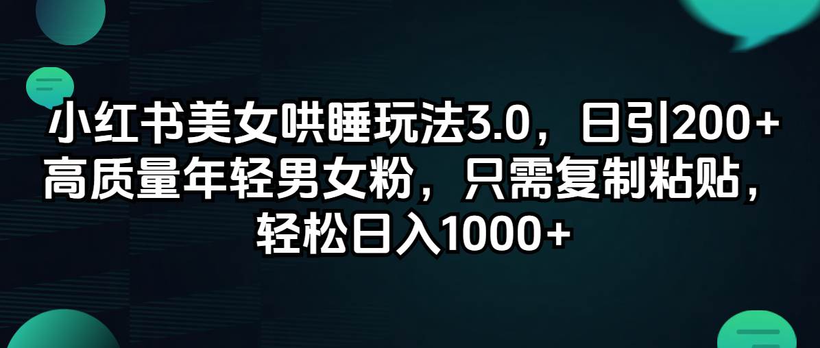 小红书美女哄睡玩法3.0，日引200+高质量年轻男女粉，只需复制粘贴，轻... - 智识科技网-智识科技网