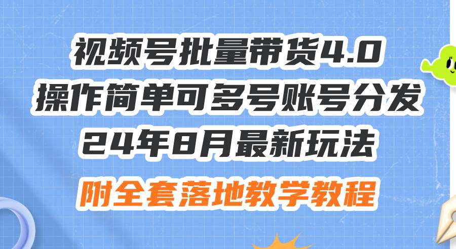 24年8月最新玩法视频号批量带货4.0，操作简单可多号账号分发，附全套落... - 智识科技网-智识科技网