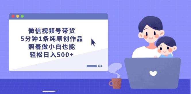 微信视频号带货，5分钟1条纯原创作品，照着做小白也能轻松日入500+ - 智识科技网-智识科技网