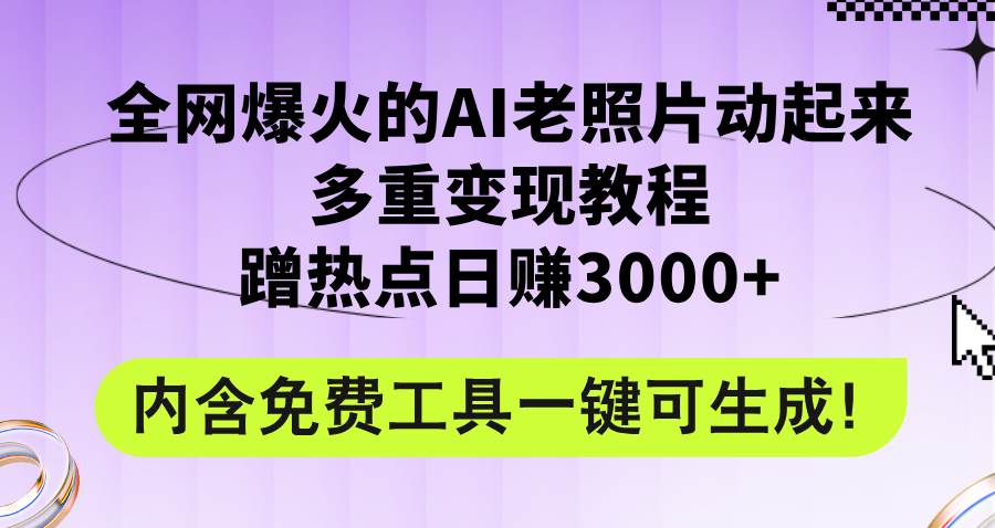 全网爆火的AI老照片动起来多重变现教程，蹭热点日赚3000+，内含免费工具 - 智识科技网-智识科技网