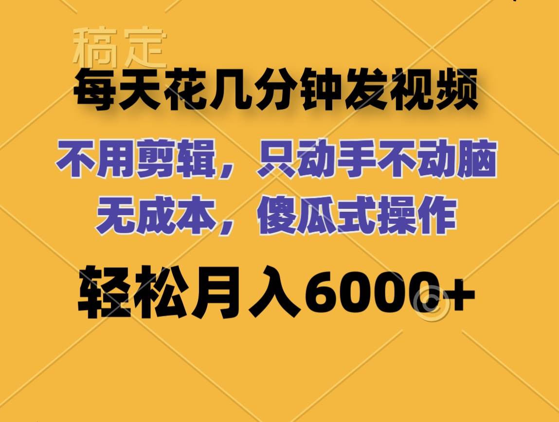 每天花几分钟发视频 无需剪辑 动手不动脑 无成本 傻瓜式操作 轻松月入6... - 智识科技网-智识科技网