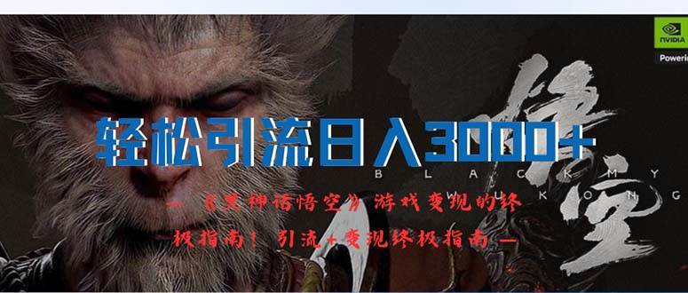 轻松引流日入3000+：《黑神话悟空》游戏变现的终极指南！引流+变现终极... - 智识科技网-智识科技网