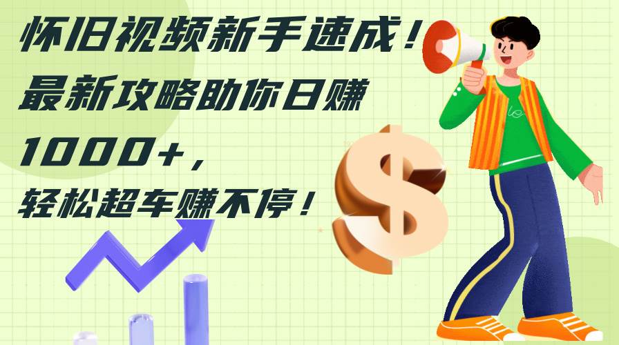 怀旧视频新手速成！最新攻略助你日赚1000+，轻松超车赚不停 - 智识科技网-智识科技网