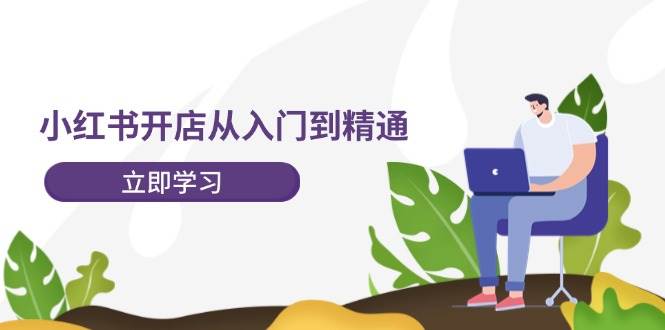 小红书开店从入门到精通，快速掌握小红书店铺运营，实现开店创收-202节课 - 智识科技网-智识科技网