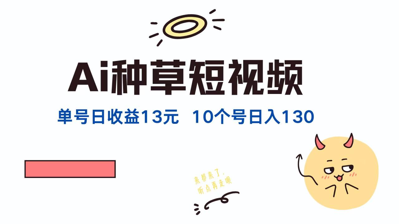 AI种草单账号，日收益13元（抖音，快手，视频号），10个就是130元 - 智识科技网-智识科技网