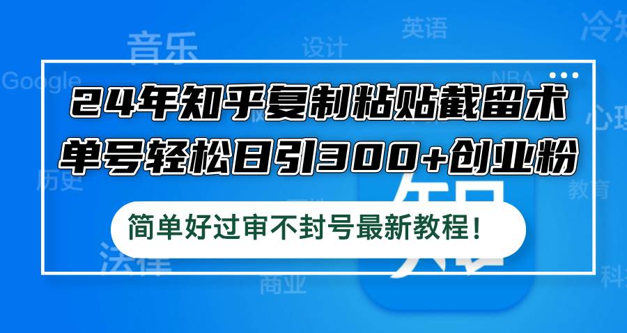 24年知乎复制粘贴截留术，单号轻松日引300+创业粉，简单好过审不封号最... - 智识科技网-智识科技网