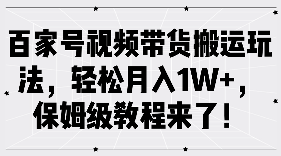 百家号视频带货搬运玩法，轻松月入1W+，保姆级教程来了！ - 智识科技网-智识科技网