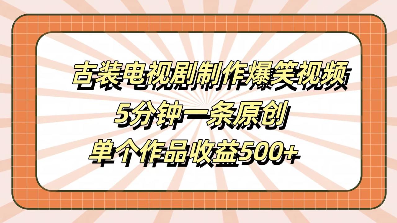 古装电视剧制作爆笑视频，5分钟一条原创，单个作品收益500+ - 智识科技网-智识科技网