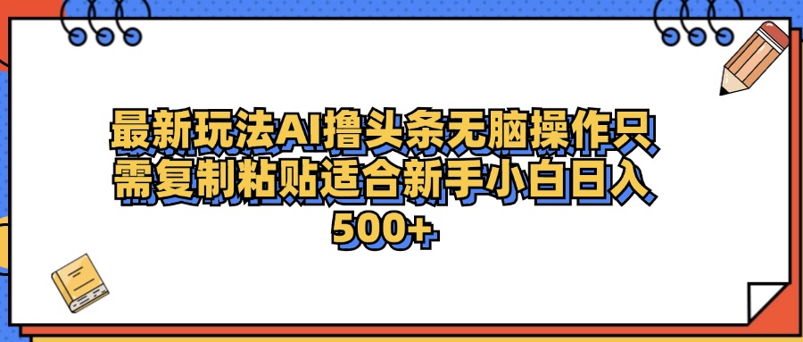 最新AI头条撸收益，日入500＋ 只需无脑粘贴复制 - 智识科技网-智识科技网