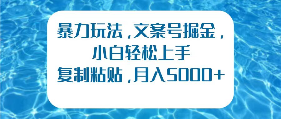 暴力玩法，文案号掘金，小白轻松上手，复制粘贴，月入5000+ - 智识科技网-智识科技网