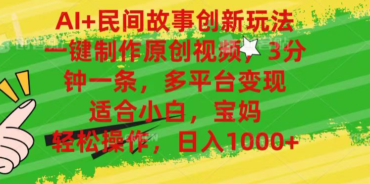 AI+民间故事,一键制作原创视频，多平台变现，3分钟一条，适合小白，宝妈，轻松操作，日入1000+ - 智识科技网-智识科技网