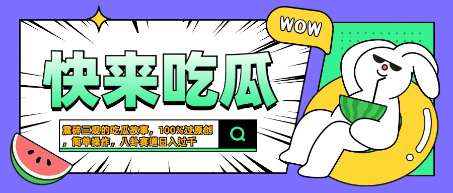 震碎三观的吃瓜故事，一键生成100%过原创，猎奇八卦赛道，简单操作日入过千 - 智识科技网-智识科技网