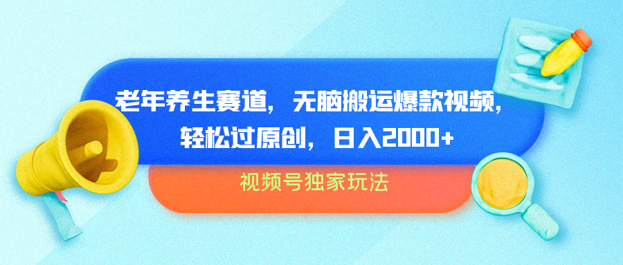 视频号独家玩法，老年养生赛道，无脑搬运爆款视频，轻松过原创，批量操作，日入2000+ - 智识科技网-智识科技网