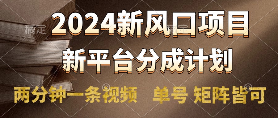 2024风口项目，新平台分成计划，两分钟一条视频，单号轻松上手月入9000+ - 智识科技网-智识科技网