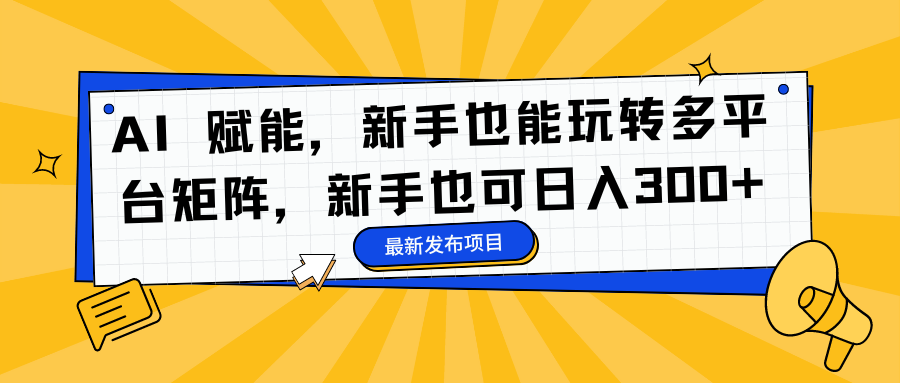 AI 赋能，新手也能玩转多平台矩阵，新手也可日入300+ - 智识科技网-智识科技网
