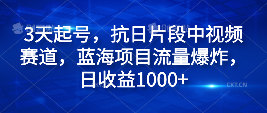 3天起号，抗日片段中视频赛道，蓝海项目流量爆炸，日收益1000+ - 智识科技网-智识科技网