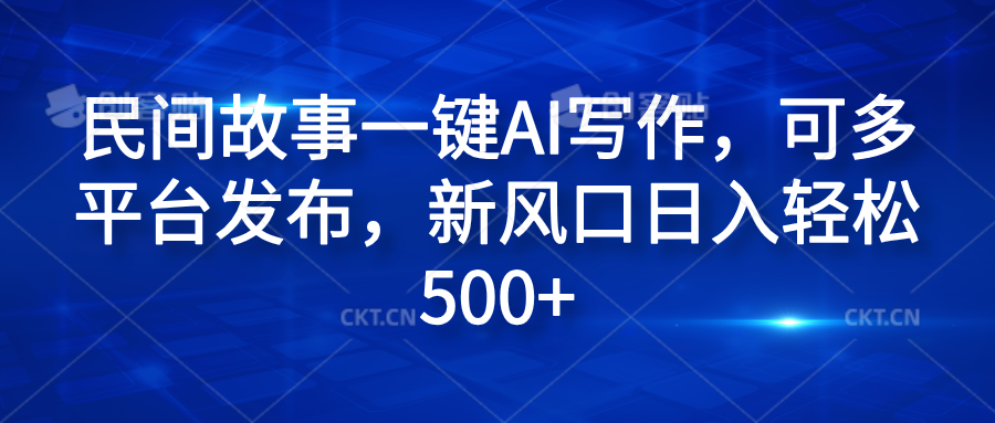 民间故事一键AI写作，可多平台发布，新风口日入轻松600+ - 智识科技网-智识科技网